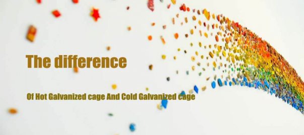 the difference of hot galvanized and cold galvanized cage