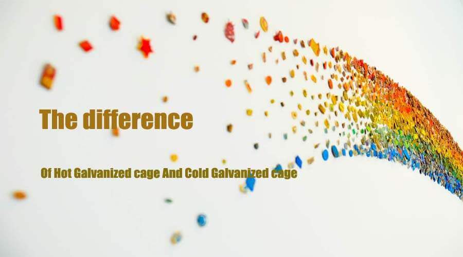 the difference of hot galvanized and cold galvanized cage